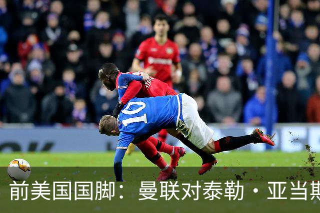 前美国国脚：曼联对泰勒·亚当斯感兴趣我不意外，希望他能去红魔